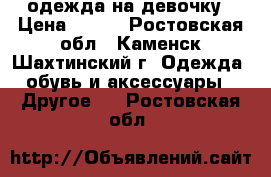 одежда на девочку › Цена ­ 500 - Ростовская обл., Каменск-Шахтинский г. Одежда, обувь и аксессуары » Другое   . Ростовская обл.